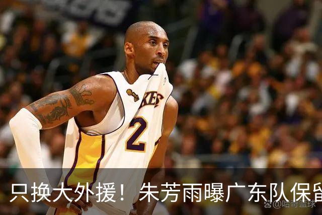 只换大外援！朱芳雨曝广东队保留原班人马，杜锋继续执教新赛季